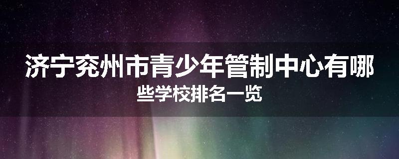 济宁兖州市青少年管制中心有哪些学校排名一览
