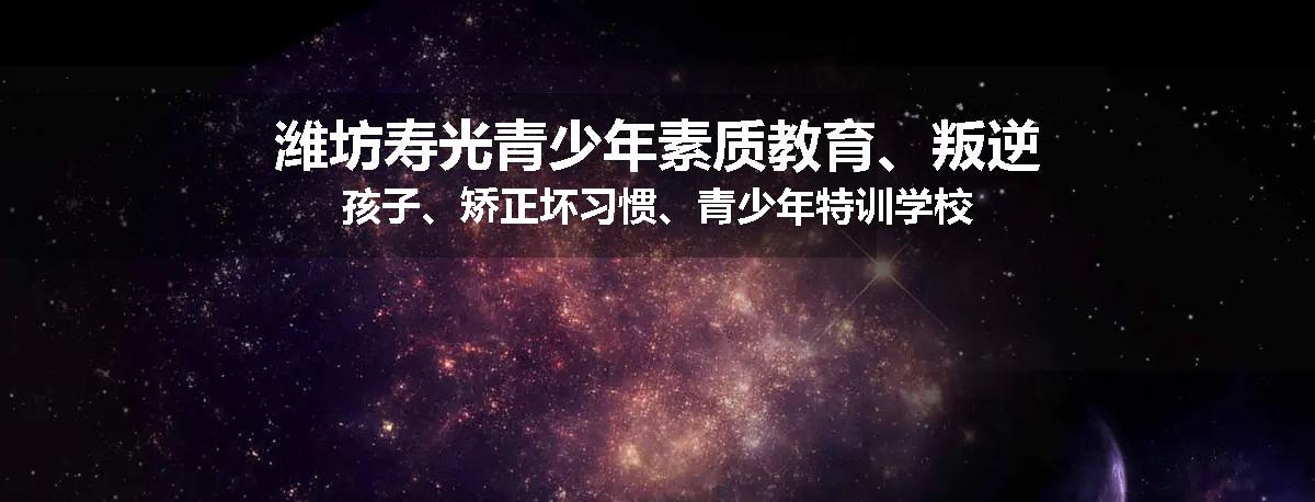 潍坊寿光青少年素质教育、叛逆孩子、矫正坏习惯、青少年特训学校
