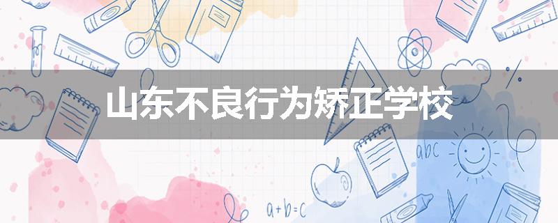 山东不良行为矫正学校