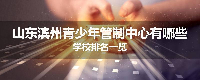 山东滨州青少年管制中心有哪些学校排名一览