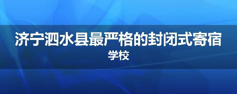 济宁泗水县最严格的封闭式寄宿学校