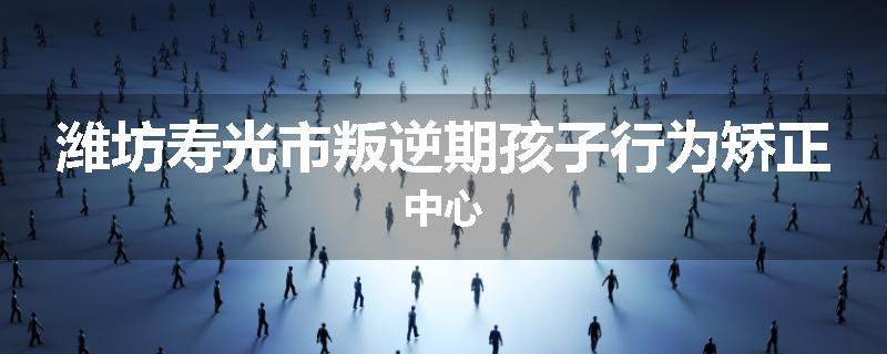 潍坊寿光市叛逆期孩子行为矫正中心