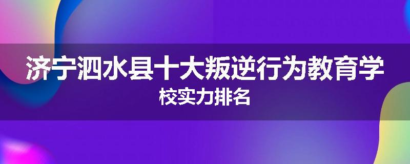 济宁泗水县十大叛逆行为教育学校实力排名