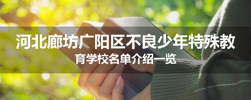 河北廊坊广阳区不良少年特殊教育学校名单介绍一览