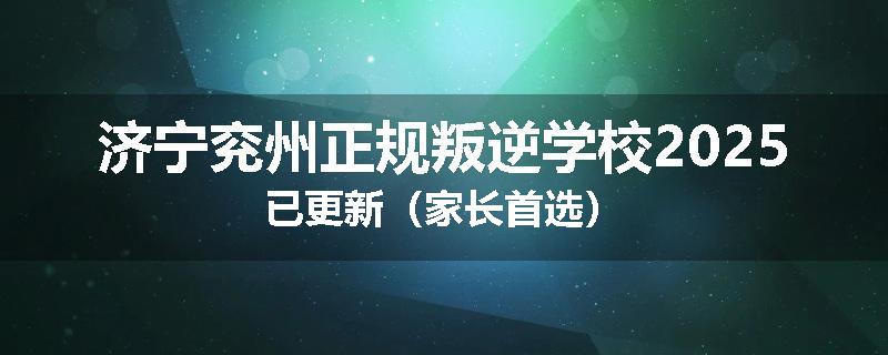 济宁兖州正规叛逆学校2025已更新（家长首选）