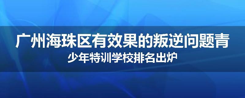 广州海珠区有效果的叛逆问题青少年特训学校排名出炉