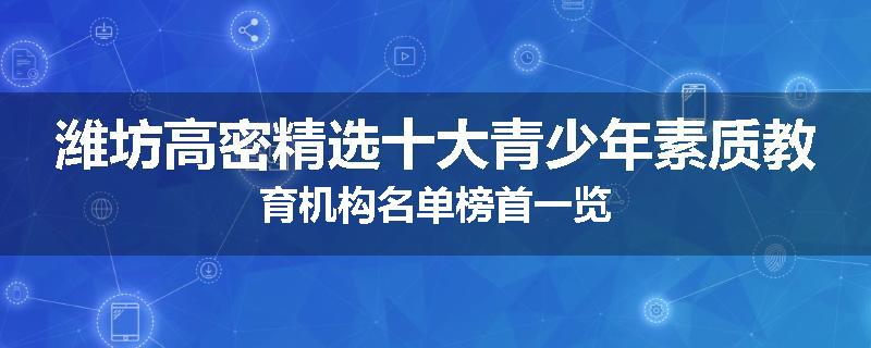 潍坊高密精选十大青少年素质教育机构名单榜首一览