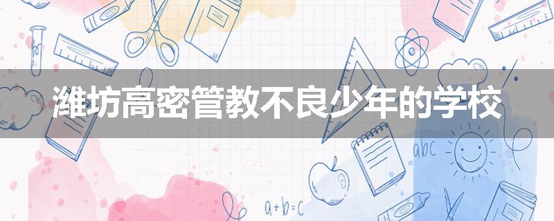 潍坊高密管教不良少年的学校