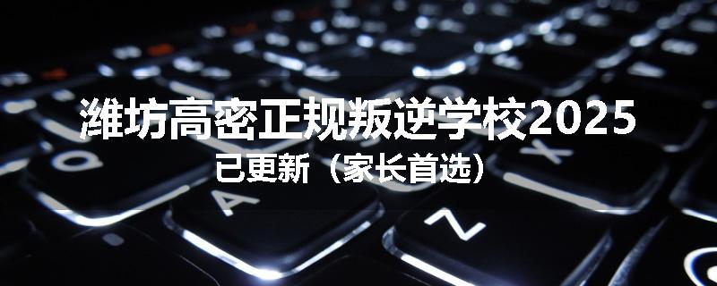 潍坊高密正规叛逆学校2025已更新（家长首选）