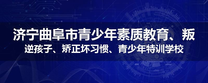 济宁曲阜市青少年素质教育、叛逆孩子、矫正坏习惯、青少年特训学校