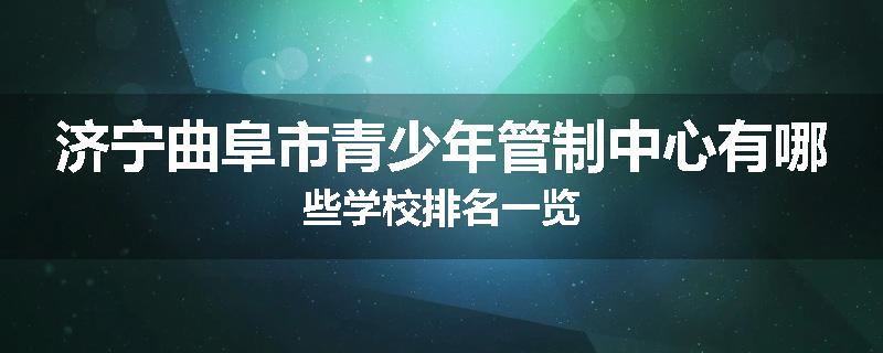 济宁曲阜市青少年管制中心有哪些学校排名一览