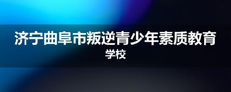 济宁曲阜市叛逆青少年素质教育学校