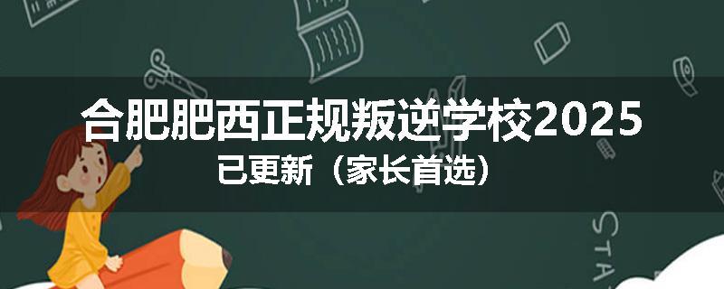 合肥肥西正规叛逆学校2025已更新（家长首选）