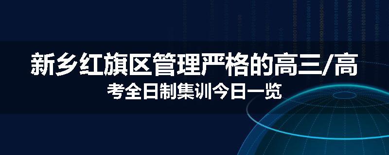 新乡红旗区管理严格的高三/高考全日制集训今日一览