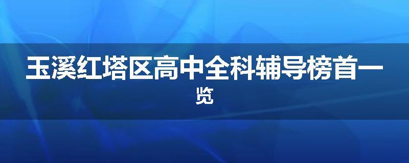 玉溪红塔区高中全科辅导榜首一览