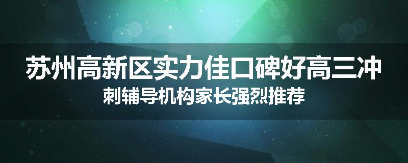 苏州高新区实力佳口碑好高三冲刺辅导机构家长强烈推荐