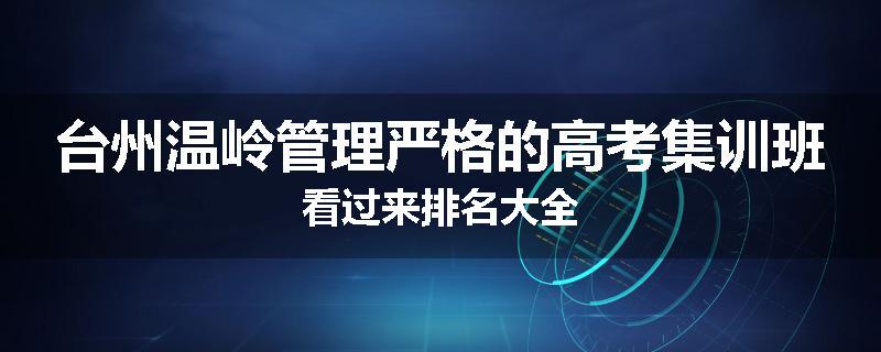 台州温岭管理严格的高考集训班看过来排名大全