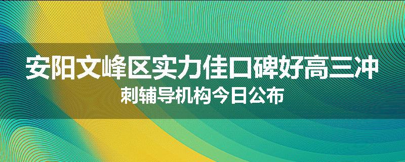 安阳文峰区实力佳口碑好高三冲刺辅导机构今日公布