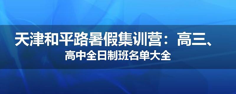 天津和平路暑假集训营：高三、高中全日制班名单大全