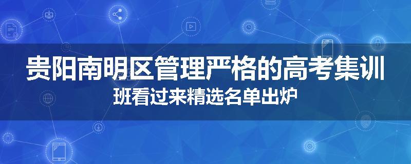 贵阳南明区管理严格的高考集训班看过来精选名单出炉