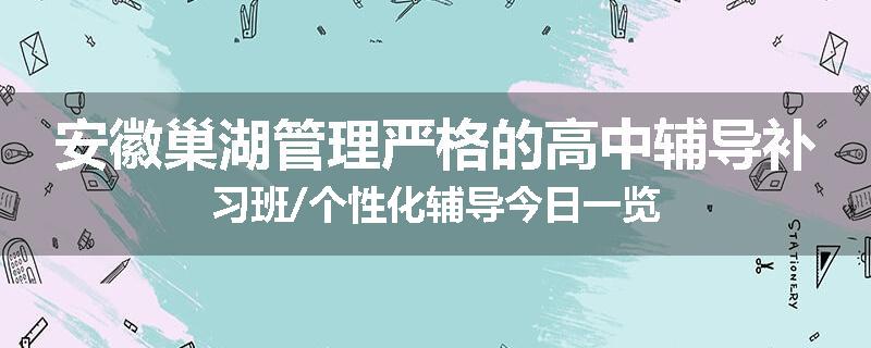 安徽巢湖管理严格的高中辅导补习班/个性化辅导今日一览