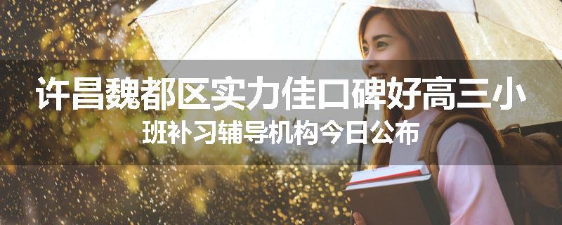 许昌魏都区实力佳口碑好高三小班补习辅导机构今日公布