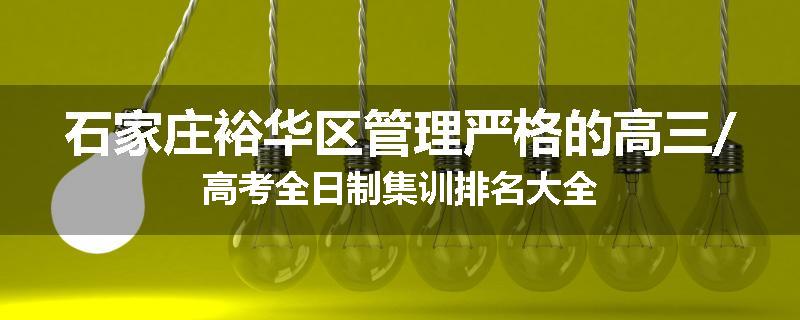 石家庄裕华区管理严格的高三/高考全日制集训排名大全