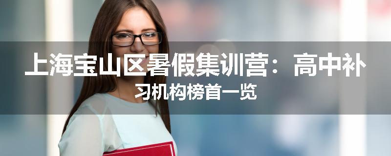 上海宝山区暑假集训营：高中补习机构榜首一览