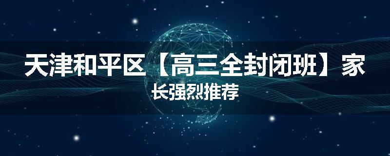 天津和平区【高三全封闭班】家长强烈推荐
