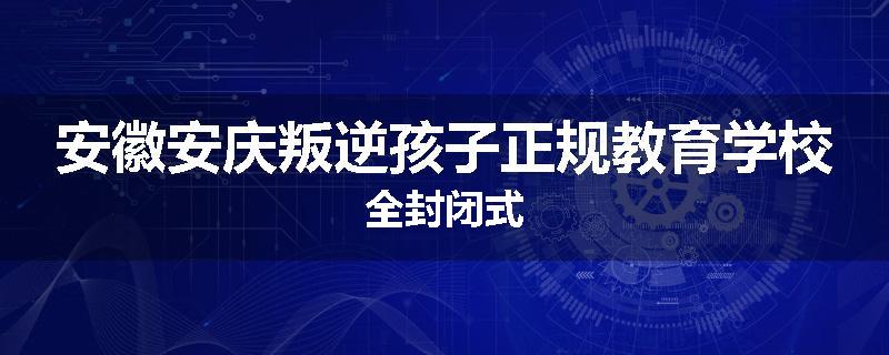 安徽安庆叛逆孩子正规教育学校全封闭式