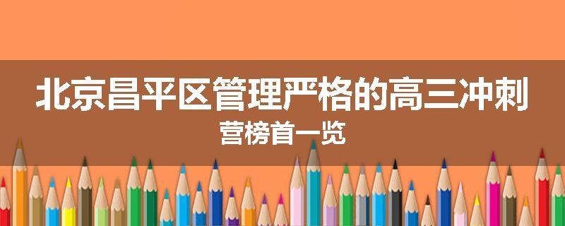 北京昌平区管理严格的高三冲刺营榜首一览