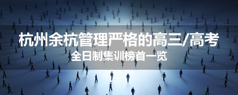 杭州余杭管理严格的高三/高考全日制集训榜首一览