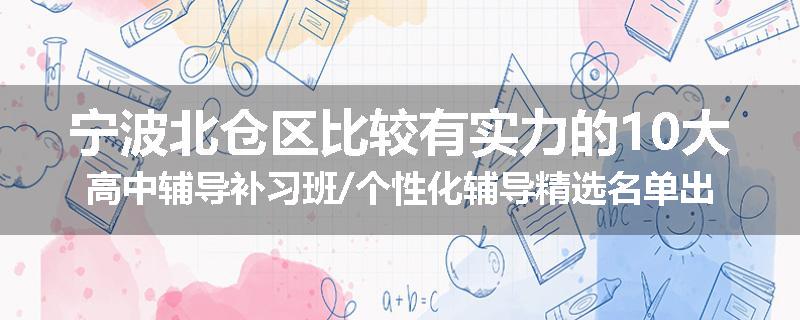 宁波北仓区比较有实力的10大高中辅导补习班/个性化辅导精选名单出炉
