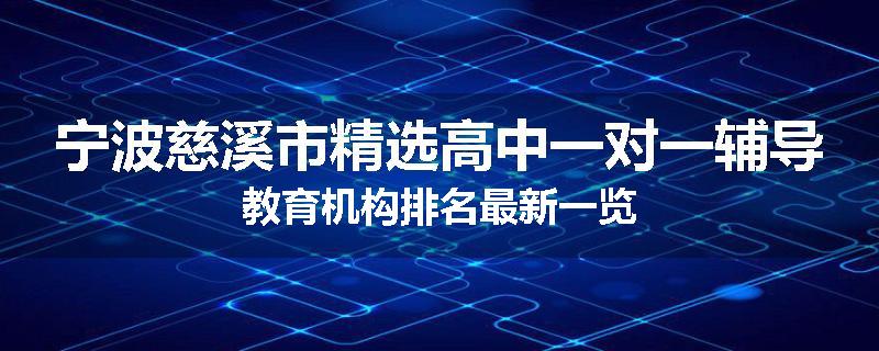 宁波慈溪市精选高中一对一辅导教育机构排名最新一览