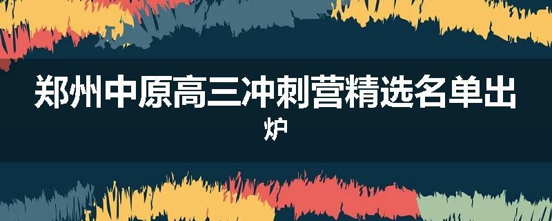 郑州中原高三冲刺营精选名单出炉