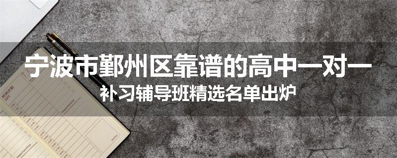宁波市鄞州区靠谱的高中一对一补习辅导班精选名单出炉