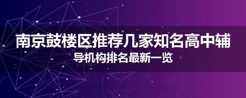 南京鼓楼区推荐几家知名高中辅导机构排名最新一览