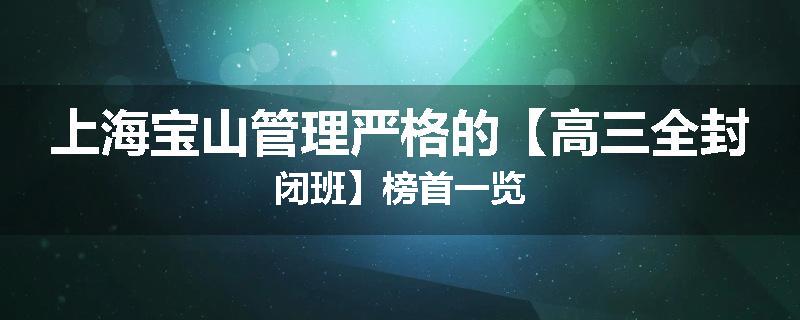 上海宝山管理严格的【高三全封闭班】榜首一览