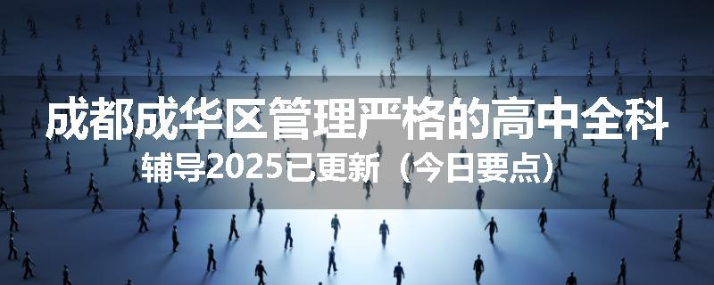 成都成华区管理严格的高中全科辅导2025已更新（今日要点）