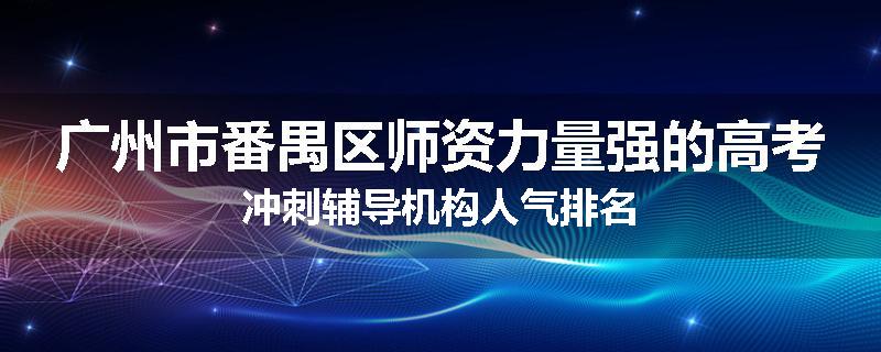广州市番禺区师资力量强的高考冲刺辅导机构人气排名