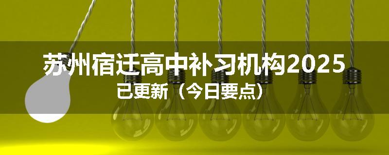 苏州宿迁高中补习机构2025已更新（今日要点）