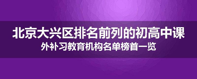 北京大兴区排名前列的初高中课外补习教育机构名单榜首一览