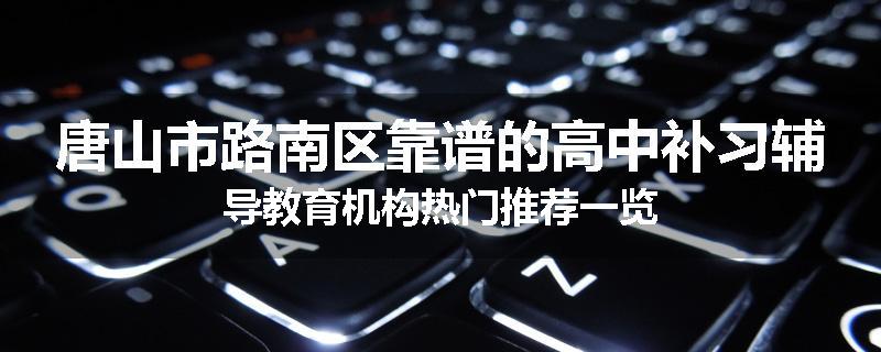 唐山市路南区靠谱的高中补习辅导教育机构热门推荐一览