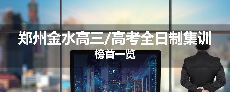 郑州金水高三/高考全日制集训榜首一览