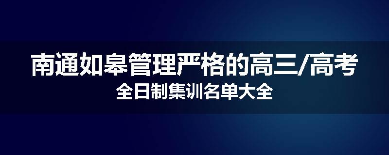 南通如皋管理严格的高三/高考全日制集训名单大全