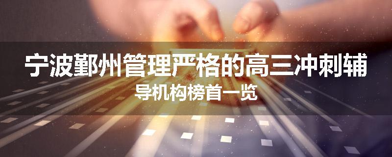 宁波鄞州管理严格的高三冲刺辅导机构榜首一览