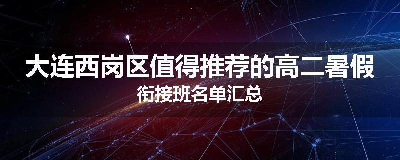 大连西岗区值得推荐的高二暑假衔接班名单汇总