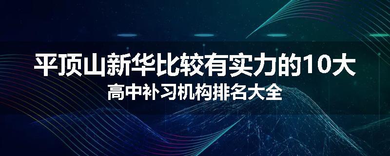 平顶山新华比较有实力的10大高中补习机构排名大全