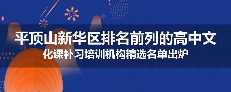 平顶山新华区排名前列的高中文化课补习培训机构精选名单出炉
