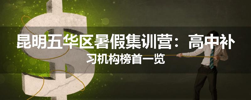 昆明五华区暑假集训营：高中补习机构榜首一览